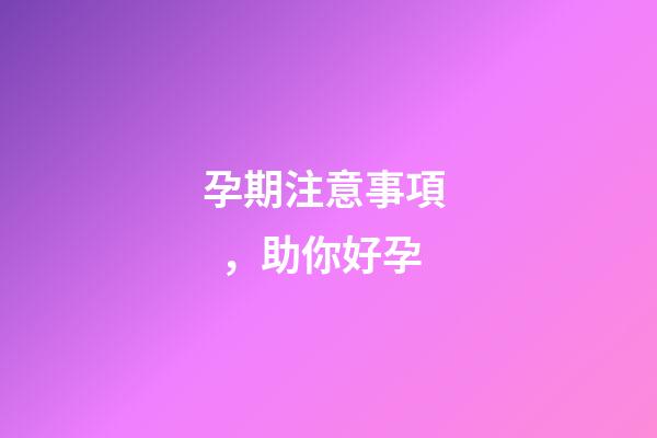 孕期注意事項，助你好孕